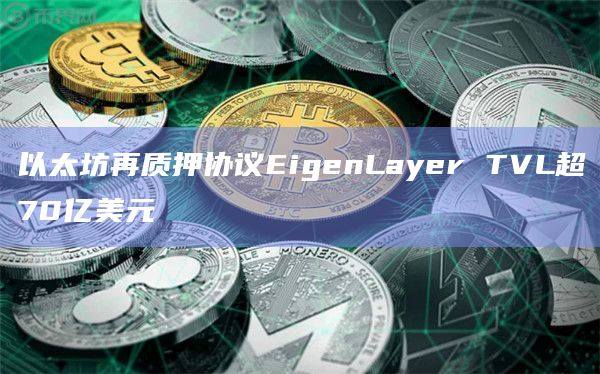 以太坊再质押协议EigenLayer TVL月增幅达 310%