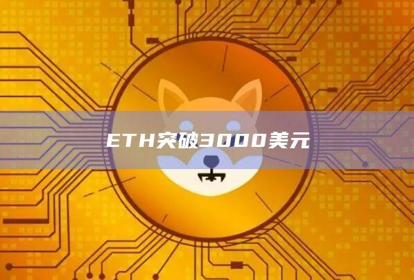 ETH以太坊最新价格突破3000美元