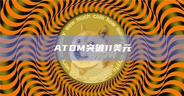 ATOM/阿童木币今日最新价格突破11美元