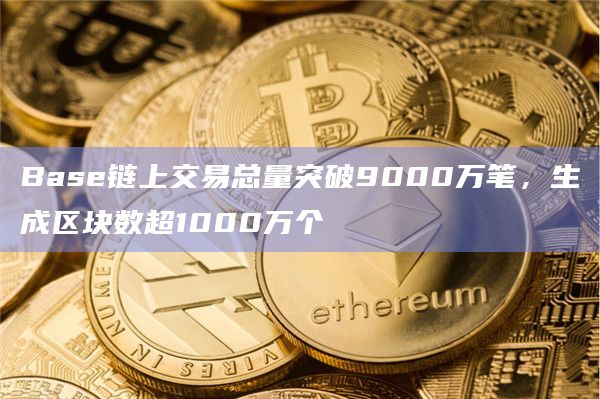 Base链上交易总量突破9000万笔
