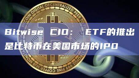 ETF的推出是比特币在美国市场的IPO