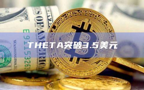 THETA币今日价格行情突破3.5美元