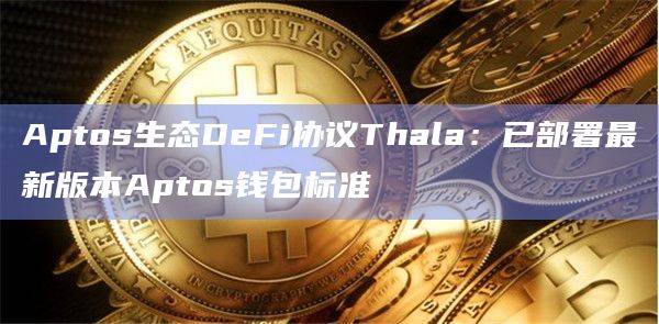 Aptos生态DeFi协议Thala成为首批部署最新版本Aptos钱包