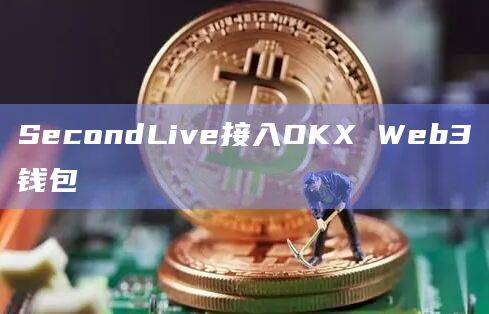 元宇宙项目SecondLive已接入OKX Web3钱包