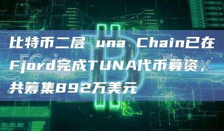 比特币二层Tuna Chain宣布其治理代币TUNA在Fjord的公售已完成募资