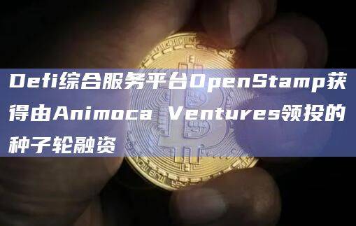 Defi综合服务平台OpenStamp获得种子轮融资