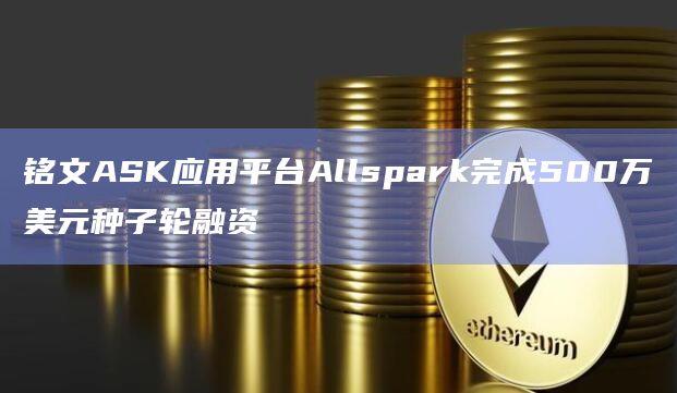 铭文ASK应用平台Allspark完成种子轮融资