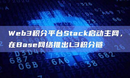 Web3积分平台Stack在Base网络推出L3积分链