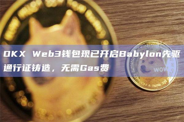 OKX Web3钱包现已开启Babylon先驱通行证铸造活动