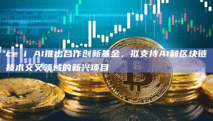 ceτi AI推出合作创新基金