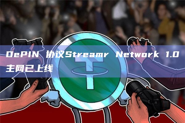 DePIN协议Streamr Network 1.0上线主网