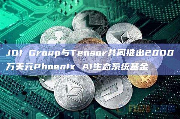 JDI Group与Tensor共同推出Phoenix AI生态系统基金