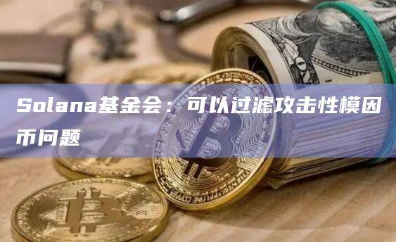 Solana可以过滤攻击性模因币问题