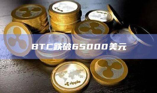 比特币今日价格跌破65000美元