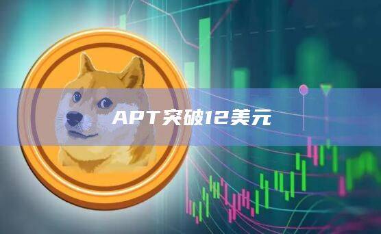 APT币今日最新价格突破12美元