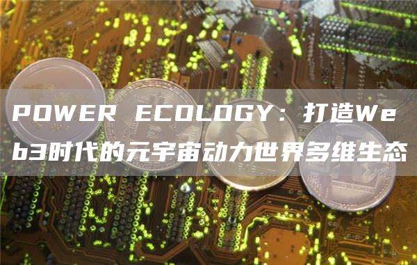 打造Web3时代的元宇宙动力世界多维生态