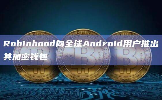 Robinhood已正式为Android用户推出其加密货币钱包