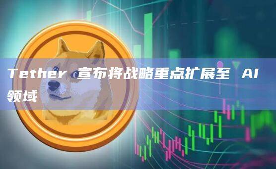 Tether战略重点将扩展至AI领域