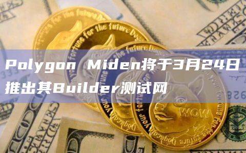 关于以太坊兼容解决方案Polygon Miden将推出其Builder测试网