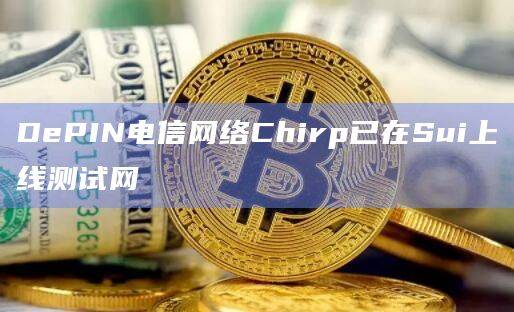 DePIN电信网络Chirp已在Sui上线测试网将推出NFT活动