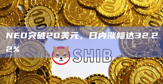 NEO币今日最新价格突破20美元