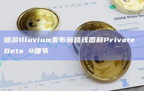 链游Illuvium用户可通过Private Beta 4和公开Beta测试网进行测试