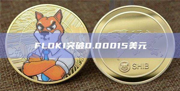 FLOKI币今日最新价格突破0.00015美元