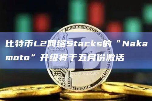 比特币L2网络Stacks开始名为“Nakamoto”的升级