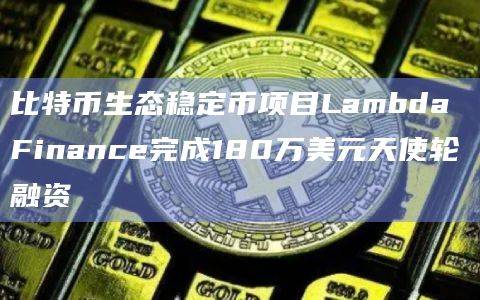 比特币生态稳定币项目Lambda Finance最新融资动态