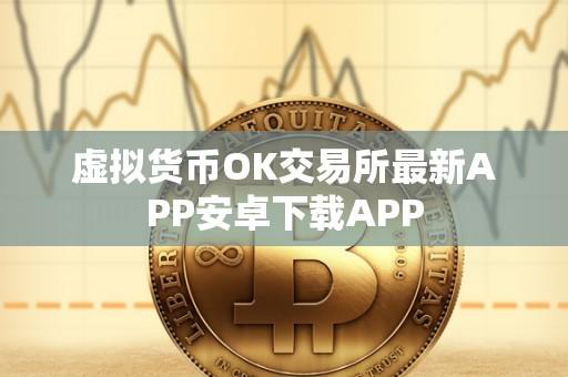 虚拟货币OK交易所最新APP