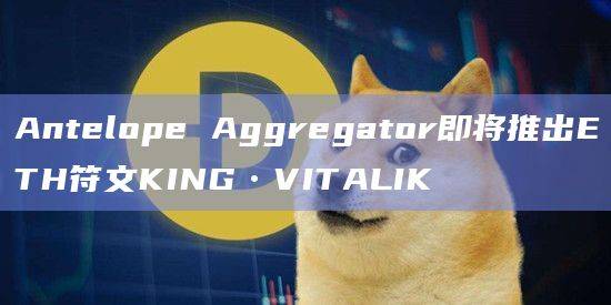 Antelope Aggregator即将推出ETH符文致力于降低交易费用并提高网络性能