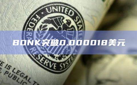BONK币今日最新价格突破0.000018美元
