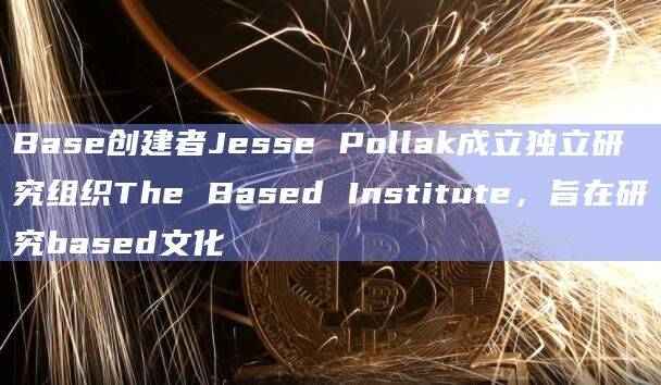 Base创建者Jesse Pollak成立独立研究组织