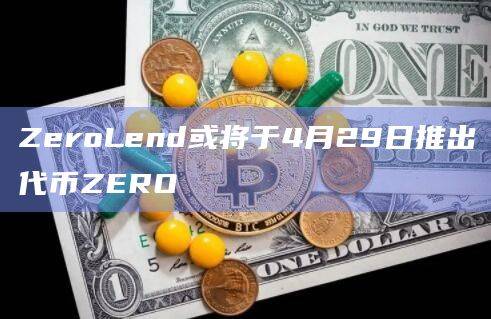 ZeroLend或将于4月29日推出代币ZERO