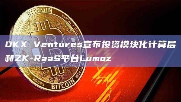 OKX Ventures宣布投资Lumoz