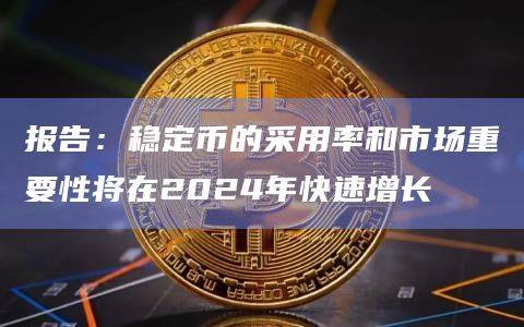 稳定币的采用率和市场重要性将在2024年快速增长