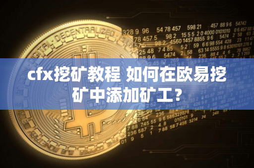 cfx挖矿教程 如何在欧易挖矿中添加矿工?